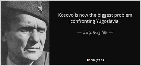 Josip Broz Tito quote: Kosovo is now the biggest problem confronting Yugoslavia