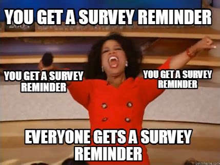 Meme Creator - Funny You get a survey reminder Everyone gets a survey reminder You get a survey ...