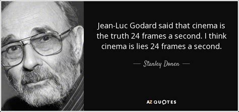 Stanley Donen quote: Jean-Luc Godard said that cinema is the truth 24 ...