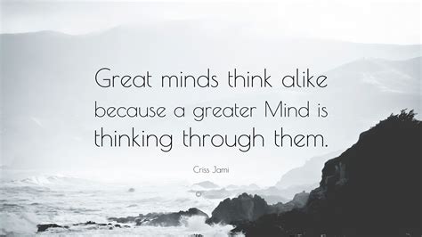 Criss Jami Quote: “Great minds think alike because a greater Mind is ...