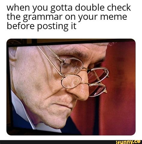 When you gotta double check the grammar on your meme before posting it ...