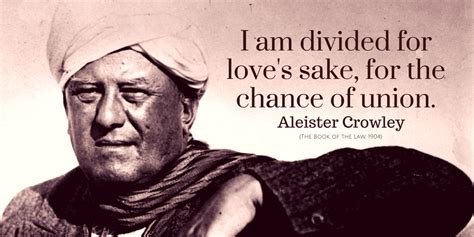 Aleister Crowley Quote: I am divided for love's sake, for the chance of union | Crowley quotes ...