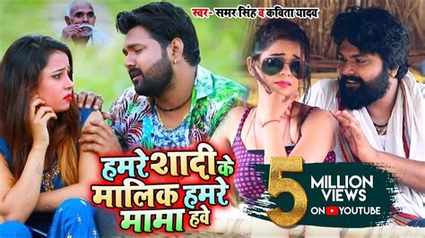 #Video - Samar Singh , Kavita Yadav - हमरे शादी के मालिक हमरे मामा हवे - Bhojpuri Songs New ...