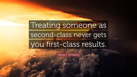 David J. Schwartz Quote: “Treating someone as second-class never gets ...