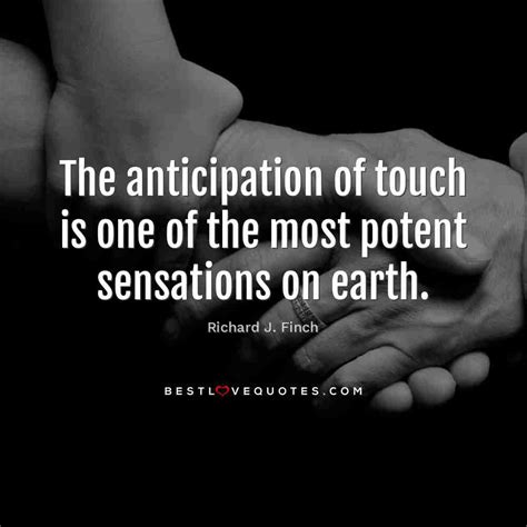 The anticipation of touch is one of the most potent sensations on earth.| Best Love Quotes