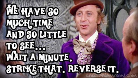 Willy Wonka Quote - We have so much time and so little to see... Wait a minute. Strike that ...