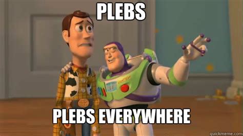 Plebs Plebs Everywhere - Everywhere - quickmeme