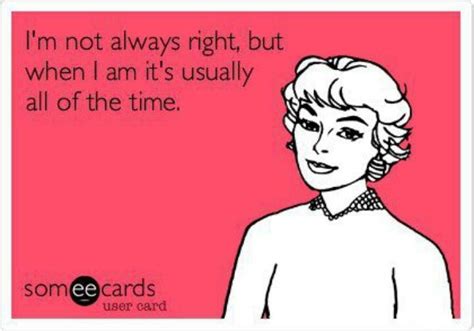 I'm not always right | Ecards funny, Funny quotes, Haha funny