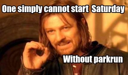 Meme Creator - Funny One simply cannot start Saturday Without parkrun ...