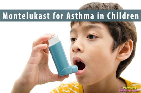 Montelukast for Asthma in Children: Dosage, Uses and Side Effects