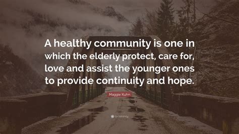 Maggie Kuhn Quote: “A healthy community is one in which the elderly protect, care for, love and ...