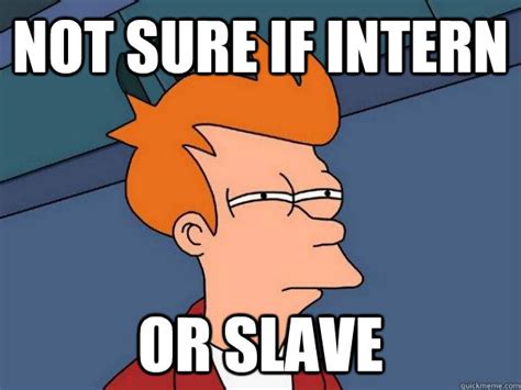 Not sure if intern or slave - Futurama Fry - quickmeme