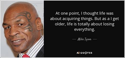 Mike Tyson quote: At one point, I thought life was about acquiring ...