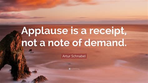 Artur Schnabel Quote: “Applause is a receipt, not a note of demand.”