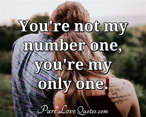 You're not my number one, you're my only one. | PureLoveQuotes