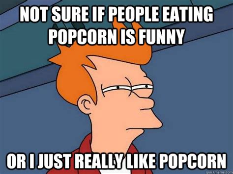 Not sure if people eating popcorn is funny Or i just really like popcorn - Futurama Fry - quickmeme