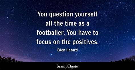 Eden Hazard - You question yourself all the time as a...