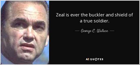 George C. Wallace quote: Zeal is ever the buckler and shield of a true...