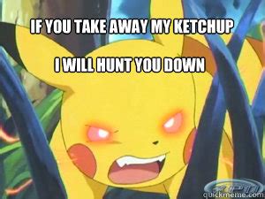 if you take away my ketchup i will hunt you down - angry pikachu - quickmeme