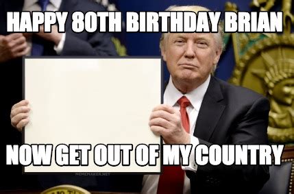 Meme Maker - Happy 80th Birthday Brian Now get out of my country Meme Generator!