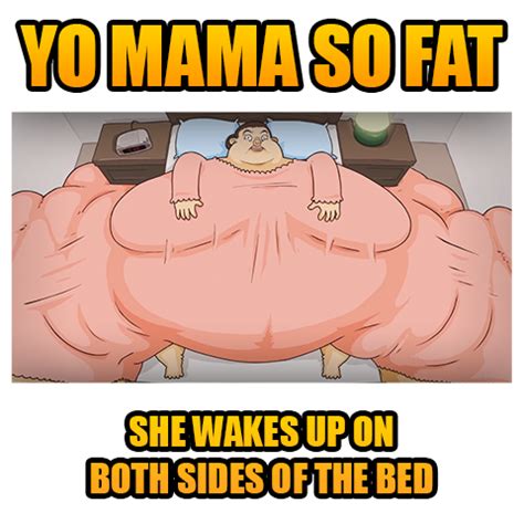 Yo mama so fat, she wakes up on BOTH sides of the bed! Best Funny Jokes, Yo Momma Jokes, Fat ...