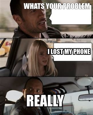 Meme Creator - Funny whats your problem REALLY i lost my phone Meme ...