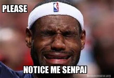 Meme Creator - Funny PLEASE NOTICE ME SENPAI Meme Generator at MemeCreator.org!