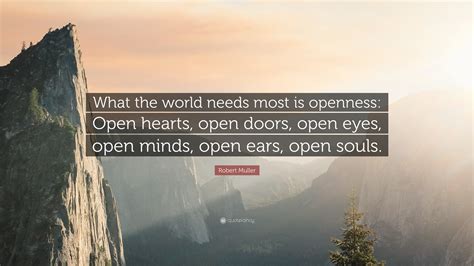 Robert Muller Quote: “What the world needs most is openness: Open hearts, open doors, open eyes ...