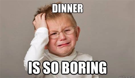Dinner is so boring | Thursday humor, Funny quotes, First world problems meme