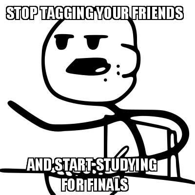 Meme Creator - Funny STOP TAGGING YOUR FRIENDS AND START STUDYING FOR ...