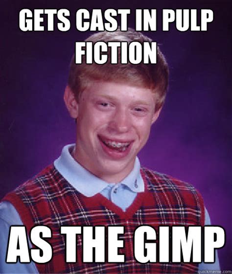 Gets cast in pulp fiction as the gimp - Bad Luck Brian - quickmeme