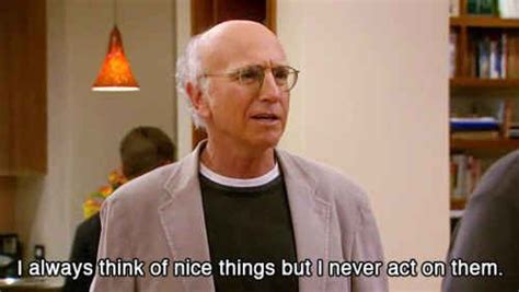 When you contemplate whether or not you're a nice person. | Larry david, Curb your enthusiasm ...