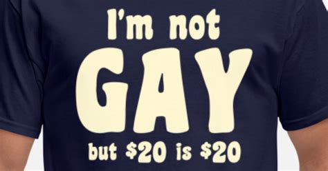 I'm Not Gay But 20 Dollars is 20 Dollars Men's T-Shirt | Spreadshirt