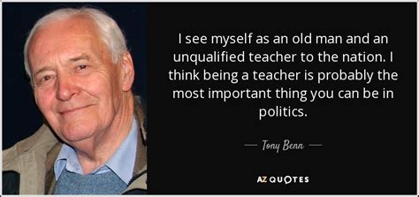 Tony Benn quote: I see myself as an old man and an unqualified...