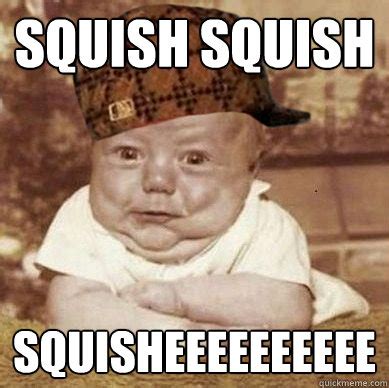 Scumbag Squishy-Face memes | quickmeme