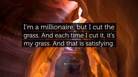 Chuck Berry Quote: “I’m a millionaire, but I cut the grass. And each time I cut it, it’s my ...