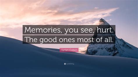 Harlan Coben Quote: “Memories, you see, hurt. The good ones most of all.”