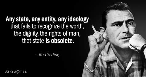 Rod Serling quote: Any state, any entity, any ideology that fails to ...