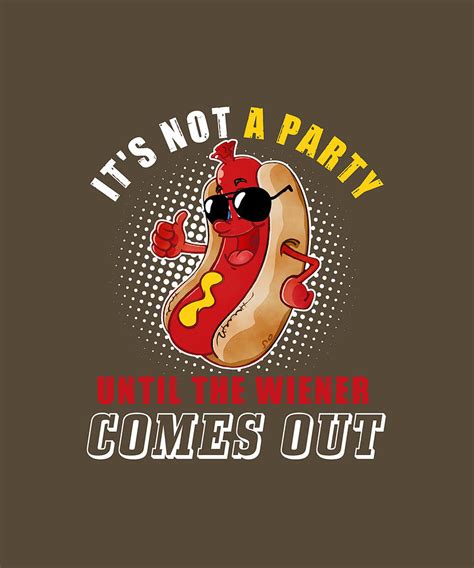 Its Not A Party Until The Wiener Comes Out Funny Hot Dog Digital Art by ...