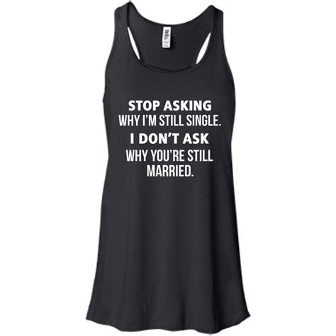 Awesome Tees: Funny - Stop asking why i am still single, i don't ask ...