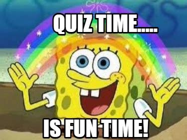 Meme Creator - Funny QUIZ TIME..... IS FUN TIME! Meme Generator at ...