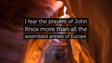 Mary, Queen of Scots Quote: “I fear the prayers of John Knox more than ...