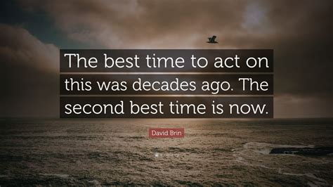 David Brin Quote: “The best time to act on this was decades ago. The second best time is now.”