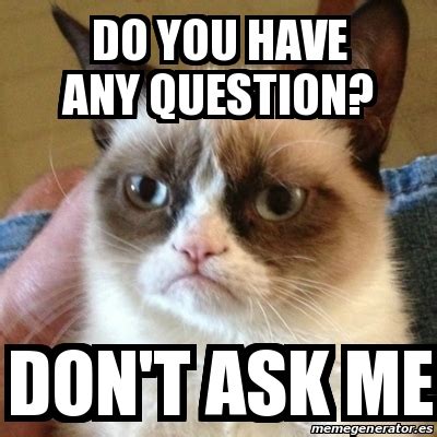 Meme Grumpy Cat - Do you have any question? don't ask me - 24667389