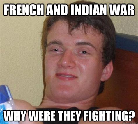 French and indian war why were they fighting? - 10 Guy - quickmeme