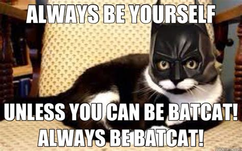 ALWAYS BE YOURSELF UNLESS YOU CAN BE BATCAT! ALWAYS BE BATCAT! - batcat - quickmeme