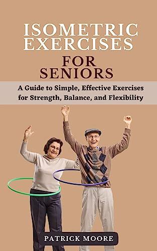 Isometric Exercises for Seniors: A Guide to Simple, Effective Exercises for Strength, Balance ...