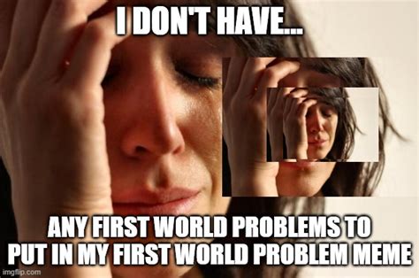 First World Problems Meme - Imgflip