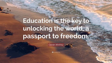 Oprah Winfrey Quote: “Education is the key to unlocking the world, a passport to freedom.” (11 ...