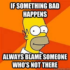 If something bad happens Always blame someone who's not there - Advice Homer - quickmeme